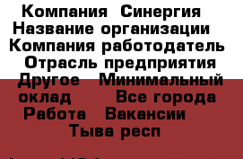 Компания «Синергия › Название организации ­ Компания-работодатель › Отрасль предприятия ­ Другое › Минимальный оклад ­ 1 - Все города Работа » Вакансии   . Тыва респ.